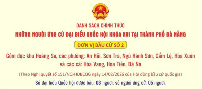 DANH SÁCH CHÍNH THỨC NHỮNG NGƯỜI  ỨNG CỬ ĐẠI BIỂU QUỐC HỘI  KHÓA XVI, NHIỆM KỲ 2026 - 2031 Ở ĐƠN VỊ BẦU CỬ SỐ 2, THÀNH PHỐ ĐÀ NẴNG (Gồm Đặc khu Hoàng Sa, các phường: An Hải, Sơn Trà, Ngũ Hành Sơn, Cẩm Lệ, Hòa Xuân, và các xã: Hòa Vang, Hòa Tiến, Bà Nà)